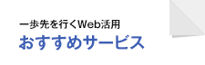 一歩先を行くWeb活用 おすすめサービス